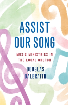 Assist Our Song: The Complete Guide to Music in Worship - Douglas Galbraith