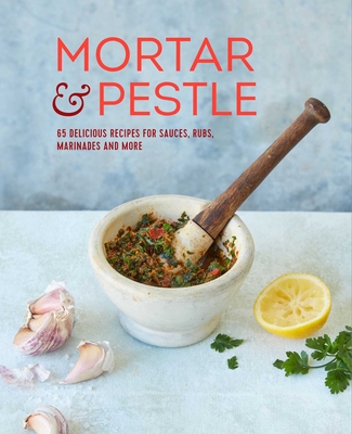 Mortar & Pestle: 65 Delicious Recipes for Sauces, Rubs, Marinades and More - Ryland Peters & Small