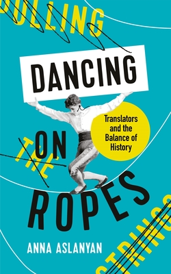 Dancing on Ropes - Anna Aslanyan