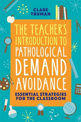 The Teacher's Introduction to Pathological Demand Avoidance: Essential Strategies for the Classroom - Clare Truman