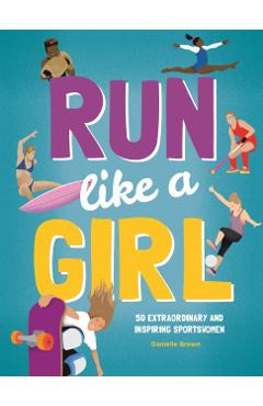 Run Like a Girl: 50 Extraordinary and Inspiring Sportswomen - Danielle Brown