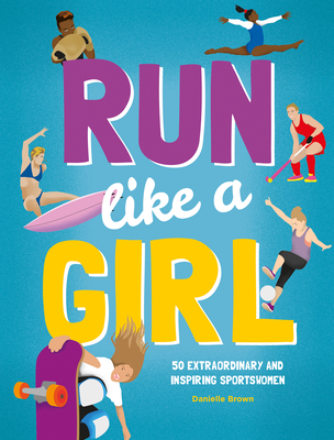 Run Like a Girl: 50 Extraordinary and Inspiring Sportswomen - Danielle Brown