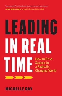 Leading in Real Time: How to Drive Success in a Radically Changing World - Michelle Ray