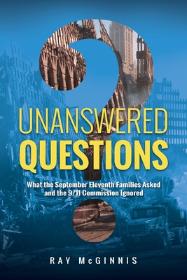 Unanswered Questions: What the September Eleventh Families Asked and the 9/11 Commission Ignored - Ray Mcginnis
