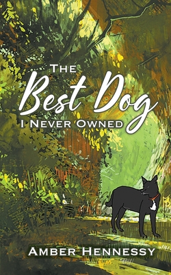 The Best Dog I Never Owned - Amber Hennessy