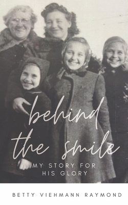 Behind the Smile: My Story for His Glory - Betty Viehmann Raymond