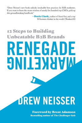 Renegade Marketing: 12 Steps to Building Unbeatable B2B Brands - Drew Neisser