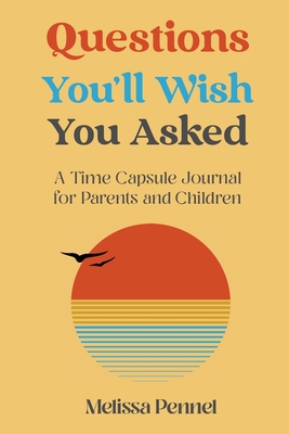 Questions You'll Wish You Asked: A Time Capsule Journal for Parents and Children - Melissa Pennel