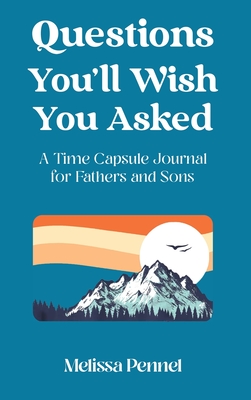Questions You'll Wish You Asked: A Time Capsule Journal for Fathers and Sons - Melissa Pennel