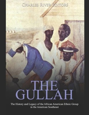 The Gullah: The History and Legacy of the African American Ethnic Group in the American Southeast - Charles River Editors