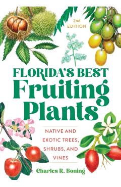 Florida's Best Fruiting Plants: Native and Exotic Trees, Shrubs, and Vines - Charles R. Boning
