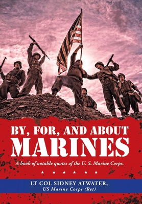 By, For, and About Marines: A Book of Notable Quotes of the U. S. Marine Corps. - Lt Col Sidney Atwater Us Marine Corps