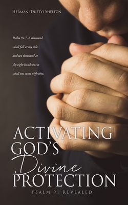 Activating Gods Divine Protection: Psalm 91 Revealed - Herman (dusty) Shelton