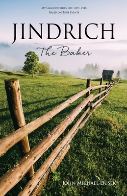 JINDRICH The Baker: My Grandfather's Life, 1891-1948, Based on True Events - John Michael Dusek