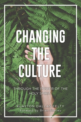Changing the Culture: Through the Power of the Holy Spirit - Klayton Dallas Felty