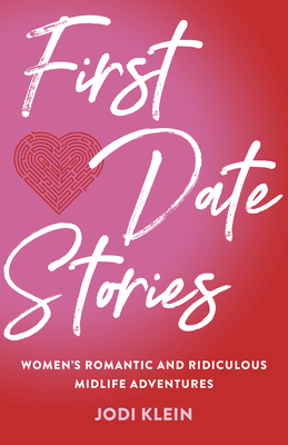 First Date Stories: Women's Romantic and Ridiculous Midlife Adventures - Jodi Klein