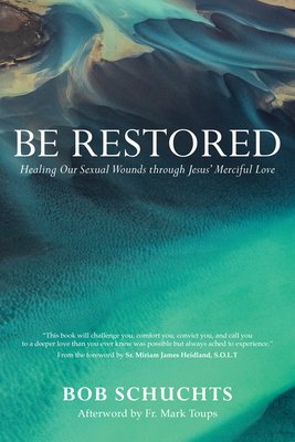 Be Restored: Healing Our Sexual Wounds Through Jesus' Merciful Love - Bob Schuchts