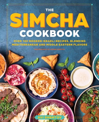 The Simcha Cookbook: Over 100 Modern Israeli Recipes, Blending Mediterranean and Middle Eastern Foods - Avi Shemtov