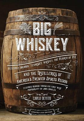 Big Whiskey (the Revised Second Edition): Featuring Kentucky Bourbon, Tennessee Whiskey, the Rebirth of Rye, and the Distilleries of America's Premier - Carlo Devito