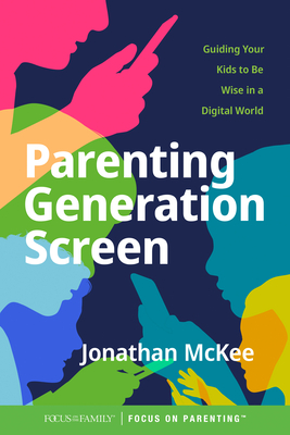 Parenting Generation Screen: Guiding Your Kids to Be Wise in a Digital World - Jonathan Mckee