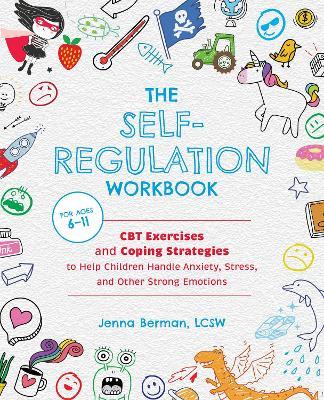 The Self-Regulation Workbook for Kids: CBT Exercises and Coping Strategies to Help Children Handle Anxiety, Stress, and Other Strong Emotions - Jenna Berman