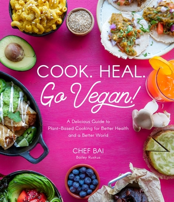 Cook. Heal. Go Vegan!: A Delicious Guide to Plant-Based Cooking for Better Health and a Better World - Bailey Ruskus