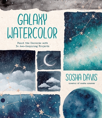 Galaxy Watercolor: Paint the Universe with 30 Awe-Inspiring Projects - Sosha Davis
