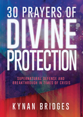 30 Prayers of Divine Protection: Supernatural Defense and Breakthrough in Times of Crisis - Kynan Bridges