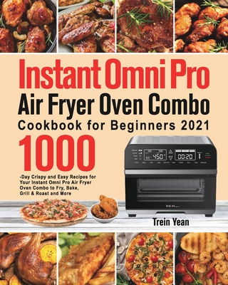 Instant Omni Pro Air Fryer Oven Combo Cookbook for Beginners: 1000-Day Crispy and Easy Recipes for Your Instant Omni Pro Air Fryer Oven Combo to Fry, - Trein Yean