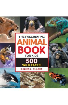 The Fascinating Animal Book for Kids: 500 Wild Facts! - Ginjer Clarke