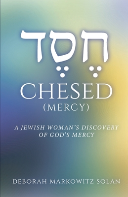 Chesed: A Jewish Woman's Discovery of God's Mercy - Deborah Markowitz Solan