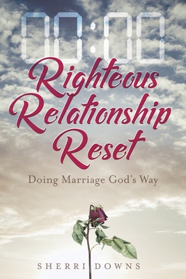 Righteous Relationship Reset: Doing Marriage God's Way - Sherri Downs