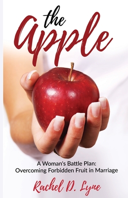 The Apple: A Woman's Battle Plan: Overcoming Forbidden Fruit in Marriage - Rachel D. Lyne