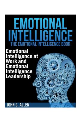 Emotional Intelligence: The Emotional Intelligence Book -- Emotional Intelligence at Work and Emotional Intelligence Leadership - John C. Allen