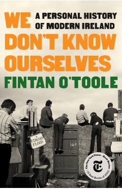 We Don't Know Ourselves: A Personal History of Modern Ireland - Fintan O'toole