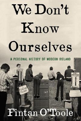 We Don't Know Ourselves: A Personal History of Modern Ireland - Fintan O'toole