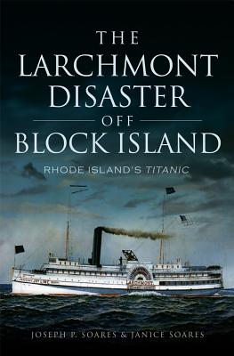 The Larchmont Disaster Off Block Island: Rhode Island's Titanic - Joseph P. Soares
