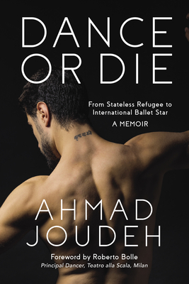 Dance or Die: From Stateless Refugee to International Ballet Star a Memoir - Ahmad Joudeh