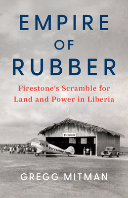 Empire of Rubber: Firestone's Scramble for Land and Power in Liberia - Gregg Mitman