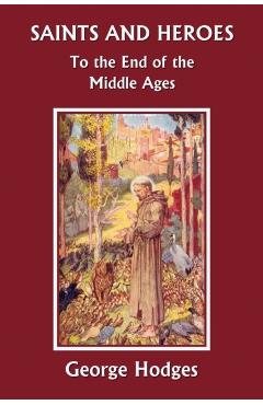 Saints and Heroes to the End of the Middle Ages (Yesterday's Classics) - George Hodges