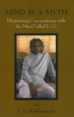 Mind Is a Myth: Disquieting Conversations with the Man Called U.G. - U. G. Krishnamurti