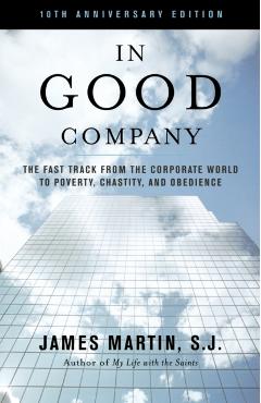 In Good Company: The Fast Track from the Corporate World to Poverty, Chastity, and Obedience - James Martin Sj