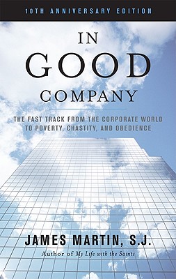 In Good Company: The Fast Track from the Corporate World to Poverty, Chastity, and Obedience - James Martin Sj