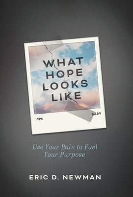 What Hope Looks Like: Use Your Pain to Fuel Your Purpose - Eric D. Newman