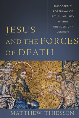 Jesus and the Forces of Death: The Gospels' Portrayal of Ritual Impurity Within First-Century Judaism - Matthew Thiessen