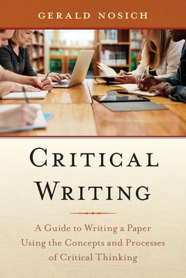 Critical Writing: A Guide to Writing a Paper Using the Concepts and Processes of Critical Thinking - Gerald Nosich