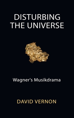 Disturbing the Universe: Wagner's Musikdrama - David Vernon