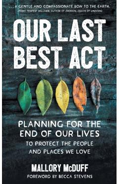 Our Last Best ACT: Planning for the End of Our Lives to Protect the People and Places We Love - Mallory Mcduff