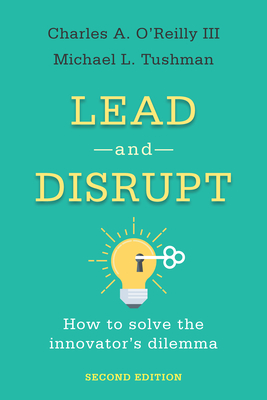 Lead and Disrupt: How to Solve the Innovator's Dilemma, Second Edition - Charles A. O'reilly