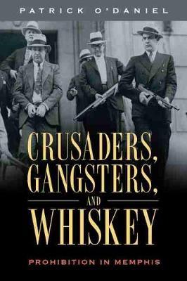 Crusaders, Gangsters, and Whiskey: Prohibition in Memphis - Patrick O'daniel